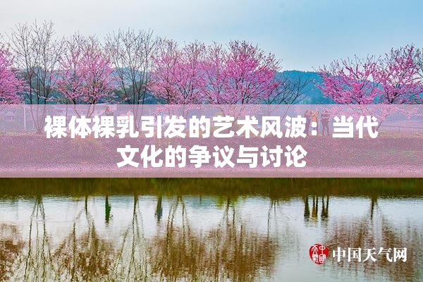 裸体裸乳引发的艺术风波：当代文化的争议与讨论