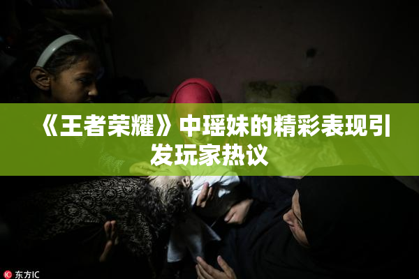 《王者荣耀》中瑶妹的精彩表现引发玩家热议