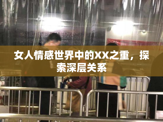 女人情感世界中的XX之重，探索深层关系
