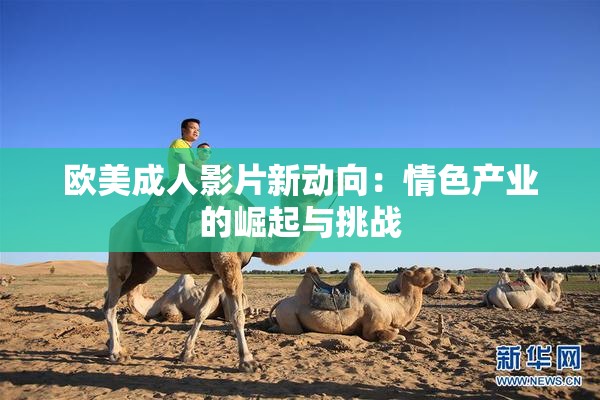 欧美成人影片新动向：情色产业的崛起与挑战
