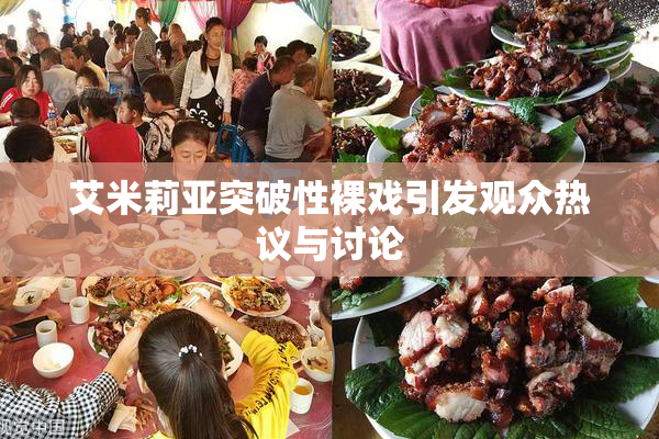 艾米莉亚突破性裸戏引发观众热议与讨论