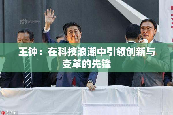 王钟：在科技浪潮中引领创新与变革的先锋