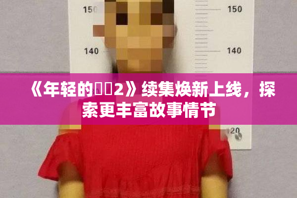 《年轻的妺妺2》续集焕新上线，探索更丰富故事情节