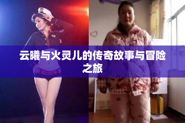 云曦与火灵儿的传奇故事与冒险之旅
