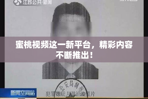 蜜桃视频这一新平台，精彩内容不断推出！