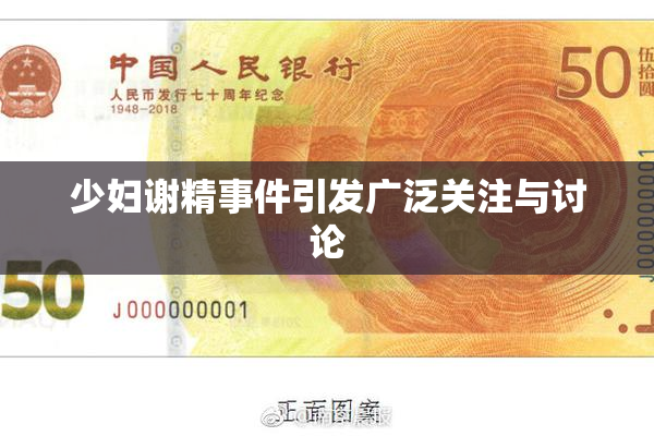 少妇谢精事件引发广泛关注与讨论