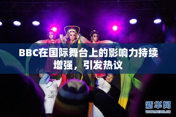 BBC在国际舞台上的影响力持续增强，引发热议