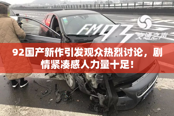 92国产新作引发观众热烈讨论，剧情紧凑感人力量十足！