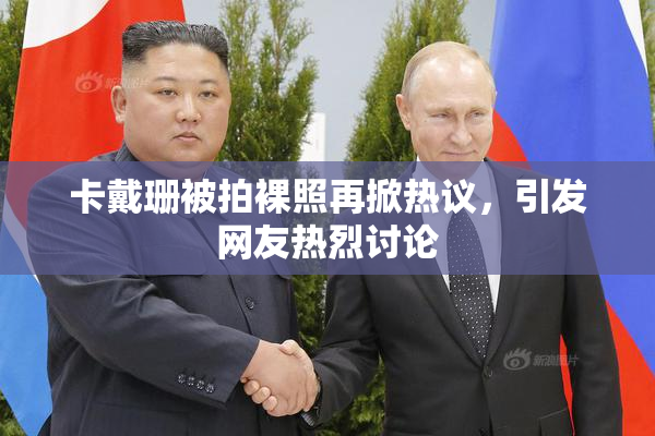 卡戴珊被拍裸照再掀热议，引发网友热烈讨论