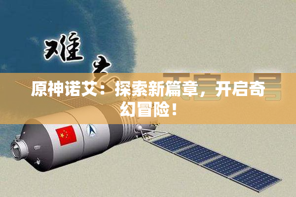 原神诺艾：探索新篇章，开启奇幻冒险！