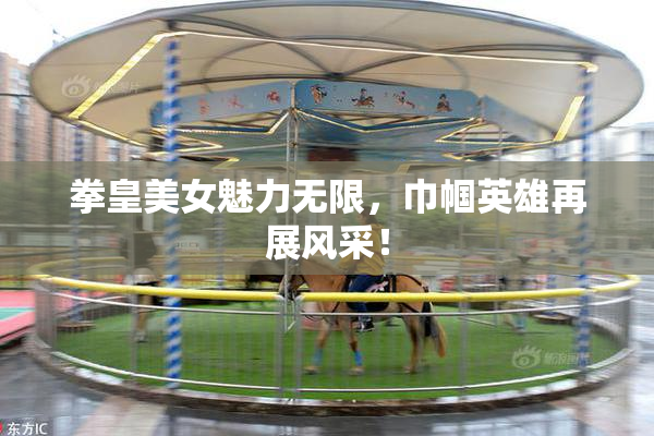 拳皇美女魅力无限，巾帼英雄再展风采！