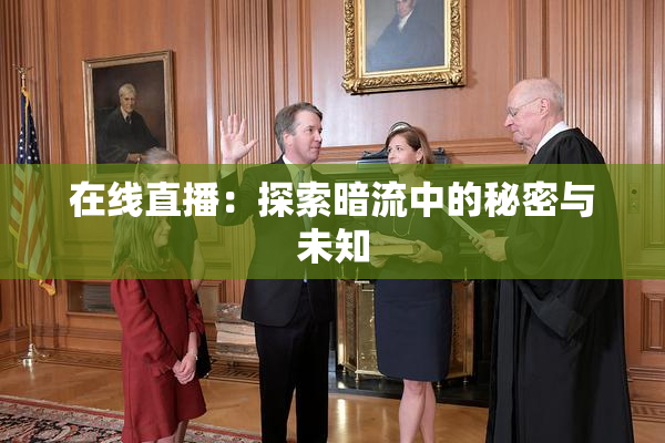 在线直播：探索暗流中的秘密与未知