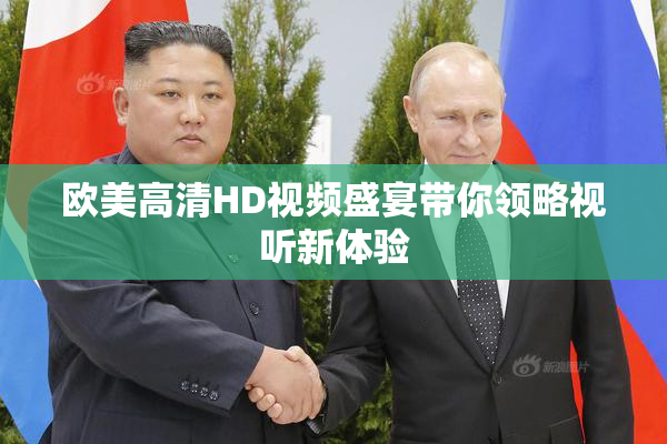 欧美高清HD视频盛宴带你领略视听新体验