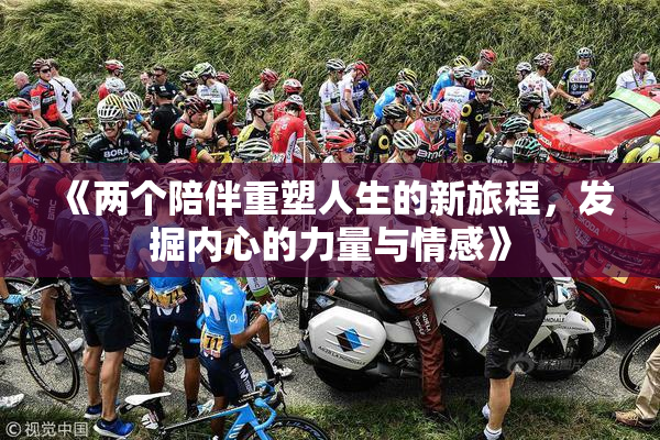 《两个陪伴重塑人生的新旅程，发掘内心的力量与情感》