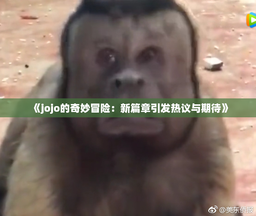 《jojo的奇妙冒险：新篇章引发热议与期待》