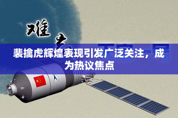裴擒虎辉煌表现引发广泛关注，成为热议焦点