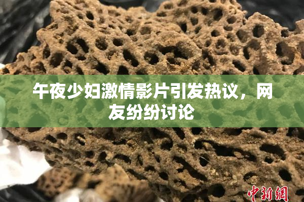 午夜少妇激情影片引发热议，网友纷纷讨论