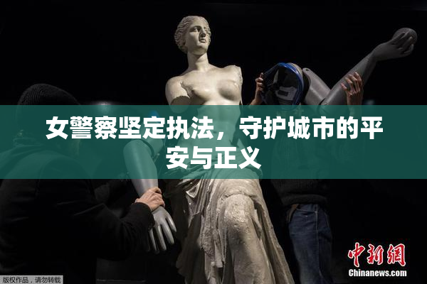 女警察坚定执法，守护城市的平安与正义