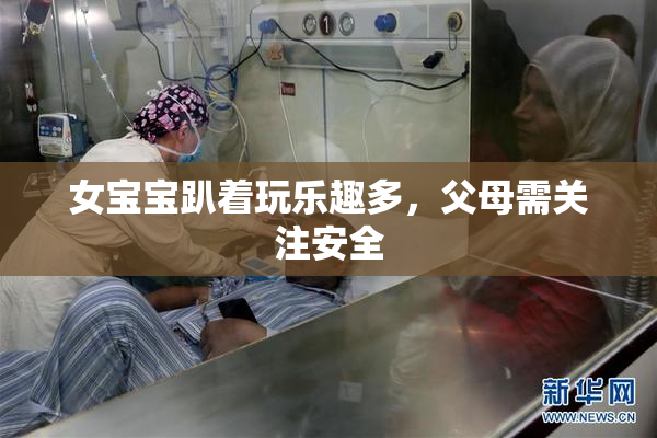 女宝宝趴着玩乐趣多，父母需关注安全