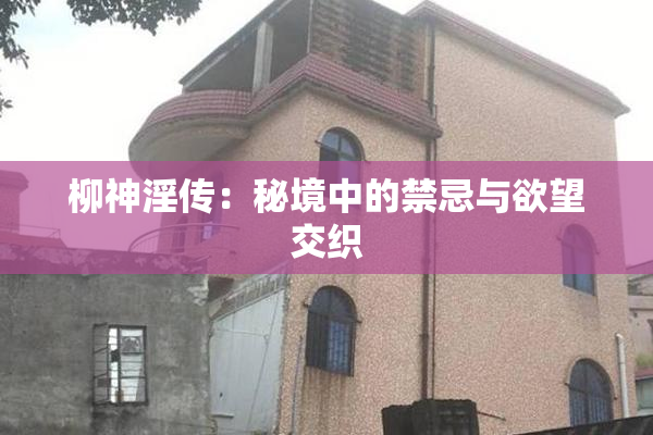 柳神淫传：秘境中的禁忌与欲望交织