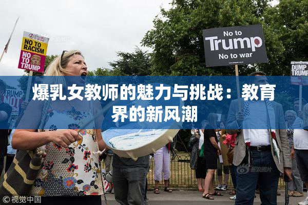 爆乳女教师的魅力与挑战：教育界的新风潮