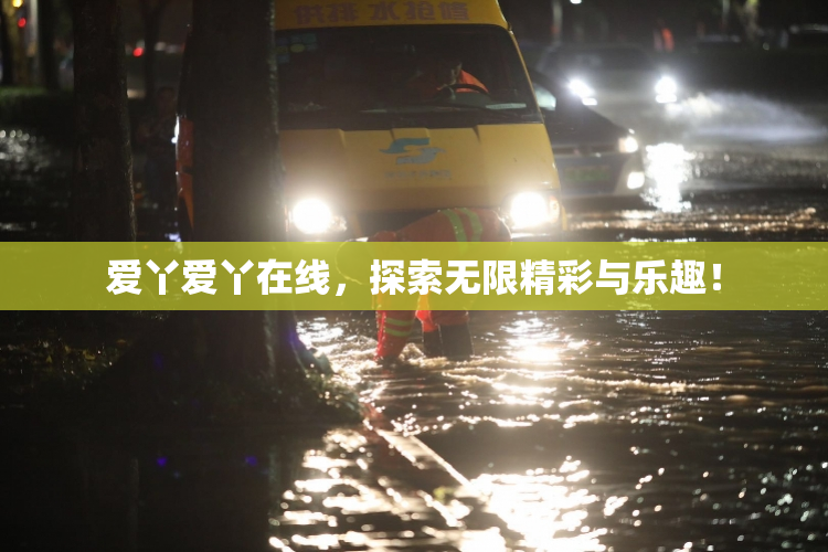 爱丫爱丫在线，探索无限精彩与乐趣！