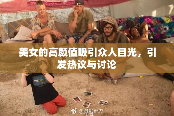 美女的高颜值吸引众人目光，引发热议与讨论