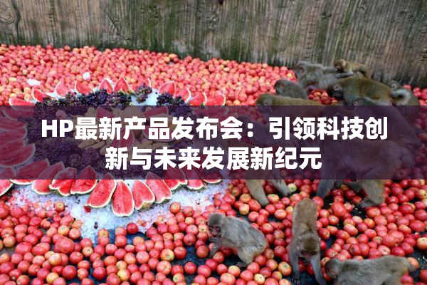 HP最新产品发布会：引领科技创新与未来发展新纪元
