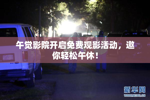 午觉影院开启免费观影活动，邀你轻松午休！