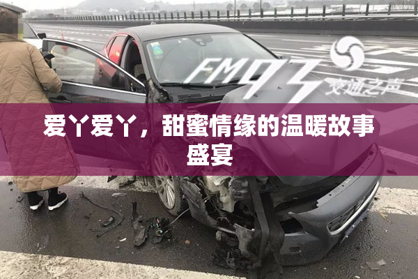 爱丫爱丫，甜蜜情缘的温暖故事盛宴
