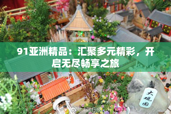 91亚洲精品：汇聚多元精彩，开启无尽畅享之旅