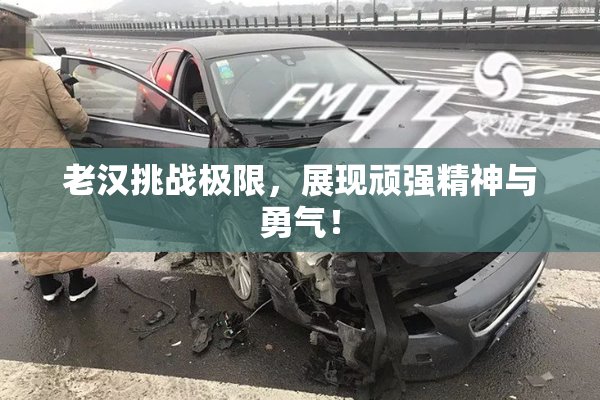 老汉挑战极限，展现顽强精神与勇气！