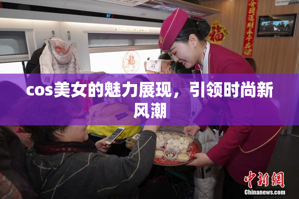 cos美女的魅力展现，引领时尚新风潮