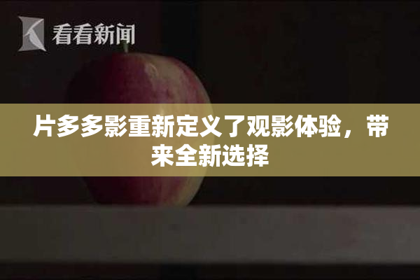 片多多影重新定义了观影体验，带来全新选择