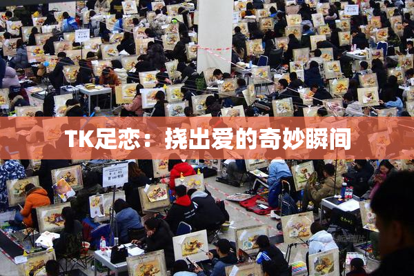TK足恋：挠出爱的奇妙瞬间