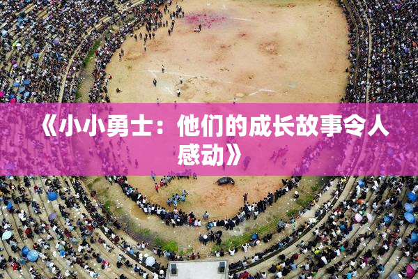 《小小勇士：他们的成长故事令人感动》