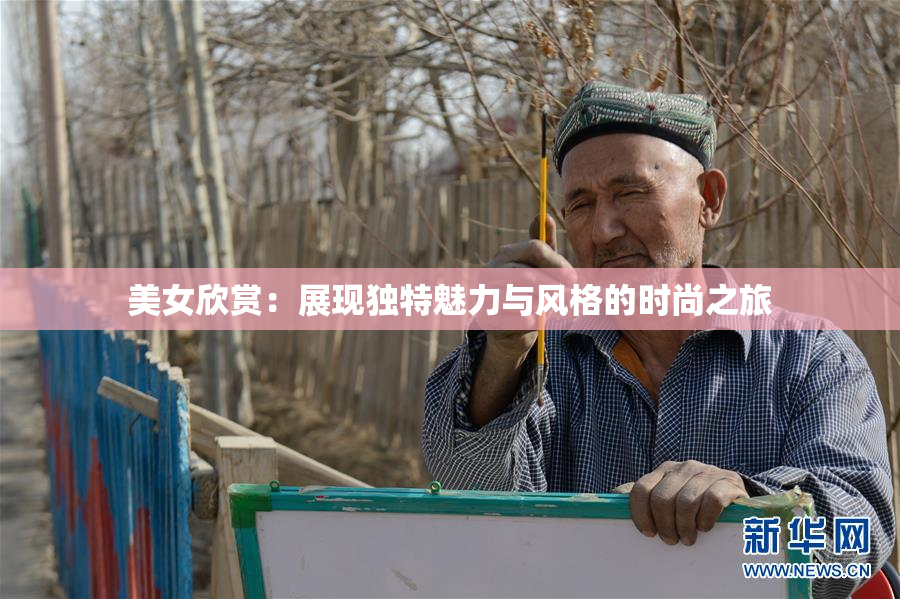 美女欣赏：展现独特魅力与风格的时尚之旅