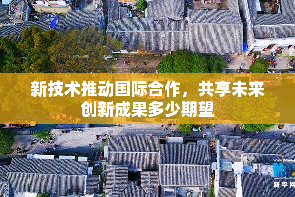 新技术推动国际合作，共享未来创新成果多少期望
