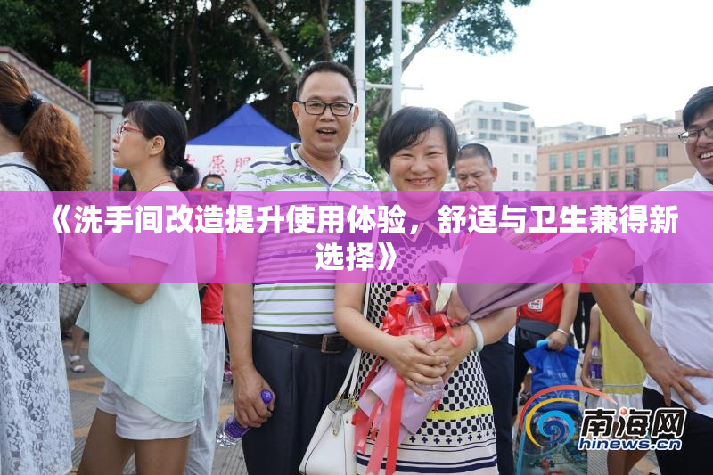 《洗手间改造提升使用体验，舒适与卫生兼得新选择》