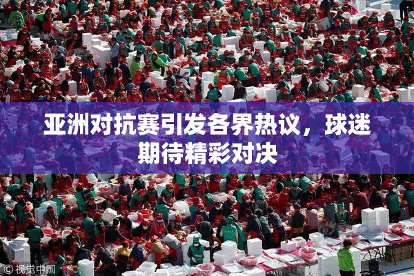 亚洲对抗赛引发各界热议，球迷期待精彩对决