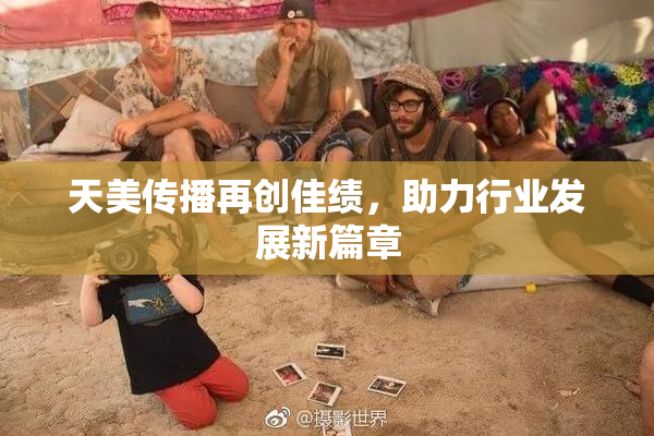 天美传播再创佳绩，助力行业发展新篇章