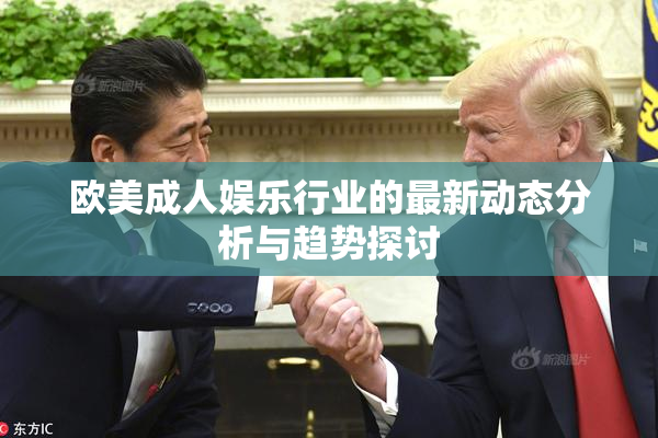欧美成人娱乐行业的最新动态分析与趋势探讨