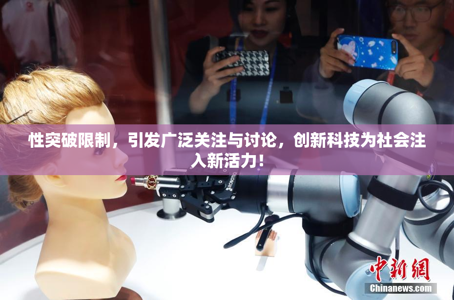 性突破限制，引发广泛关注与讨论，创新科技为社会注入新活力！
