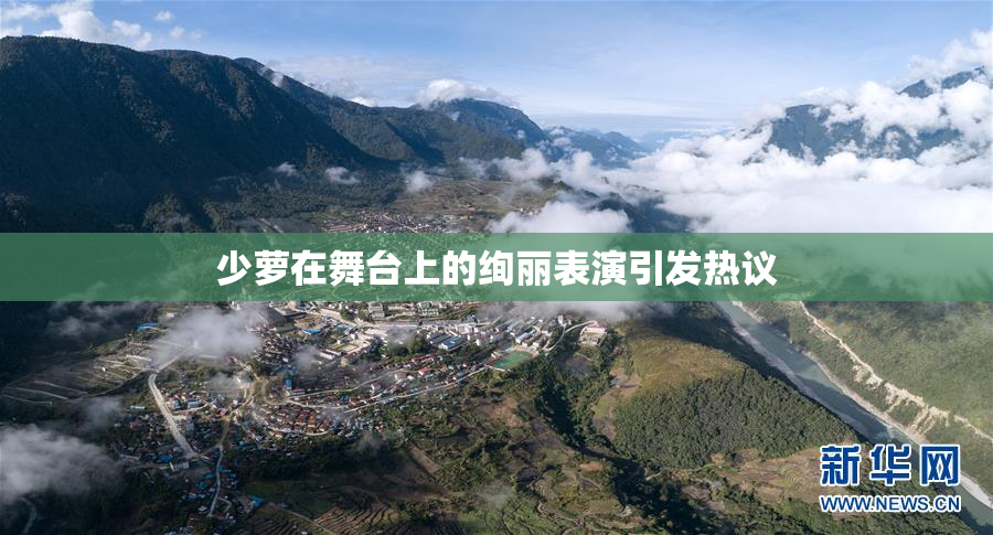 少萝在舞台上的绚丽表演引发热议