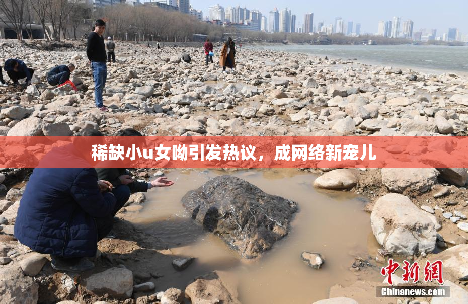 稀缺小u女呦引发热议，成网络新宠儿
