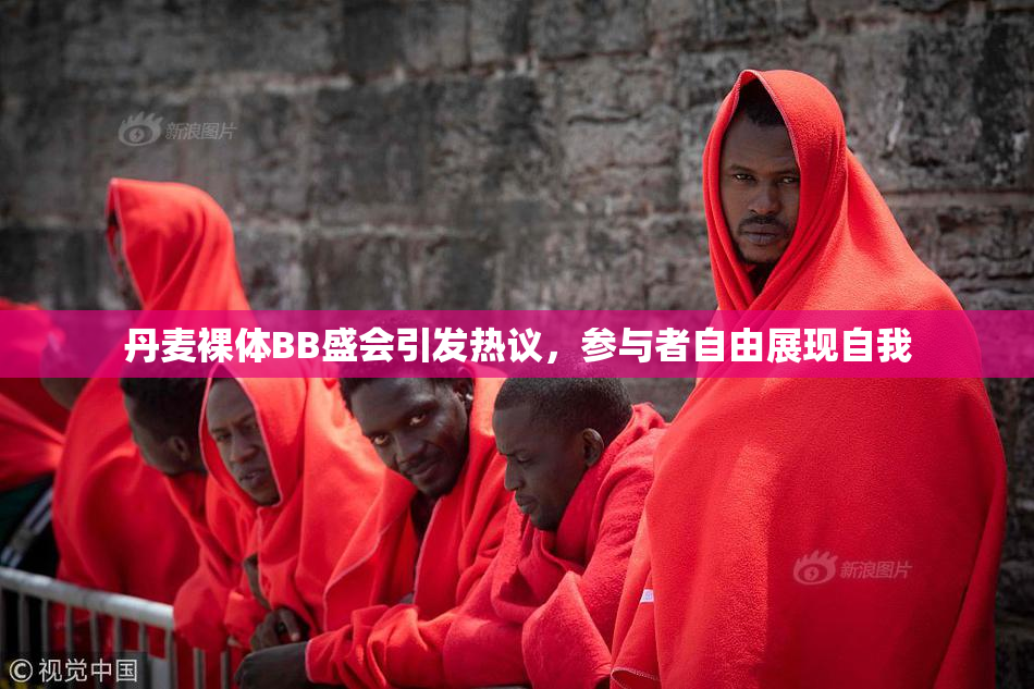 丹麦裸体BB盛会引发热议，参与者自由展现自我