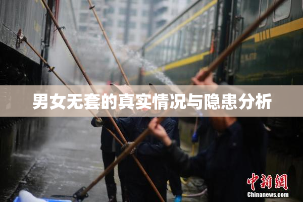 男女无套的真实情况与隐患分析