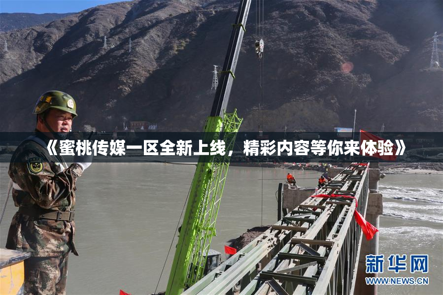《蜜桃传媒一区全新上线，精彩内容等你来体验》