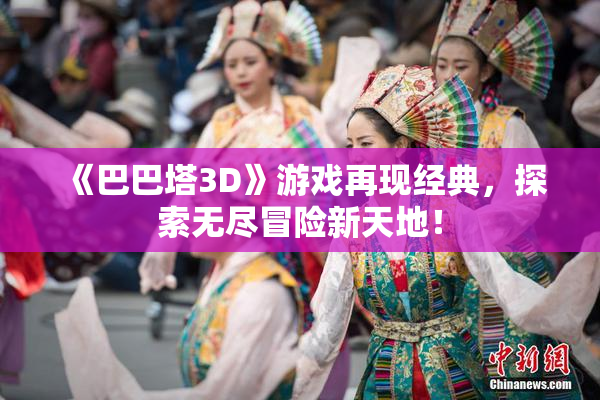《巴巴塔3D》游戏再现经典，探索无尽冒险新天地！