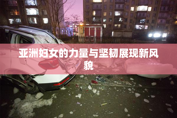 亚洲妇女的力量与坚韧展现新风貌